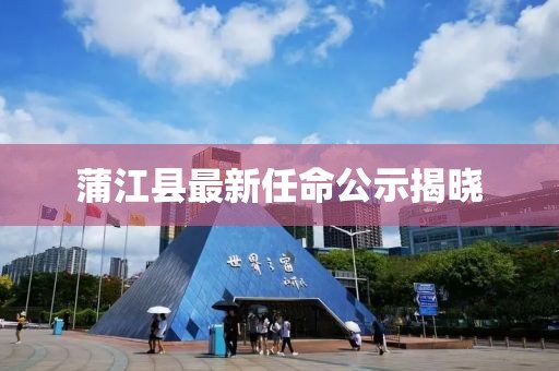 蒲江縣最新任命公示揭曉
