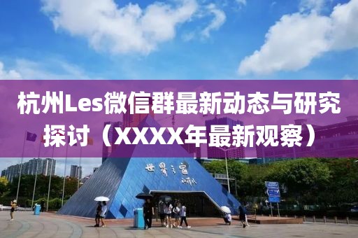 杭州Les微信群最新動(dòng)態(tài)與研究探討（XXXX年最新觀察）