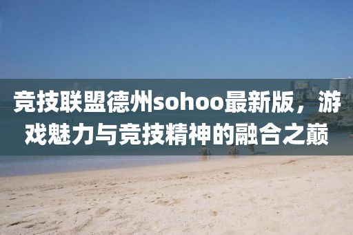 競技聯(lián)盟德州sohoo最新版，游戲魅力與競技精神的融合之巔