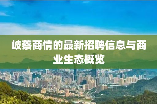 岐蔡商情的最新招聘信息與商業(yè)生態(tài)概覽