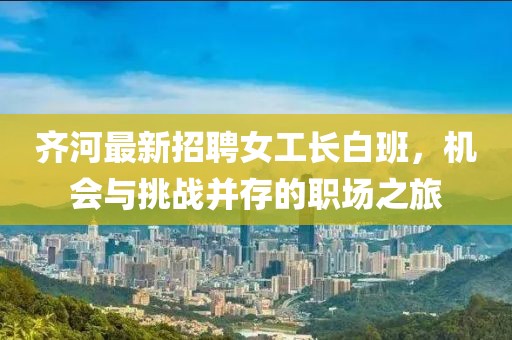 齊河最新招聘女工長(zhǎng)白班，機(jī)會(huì)與挑戰(zhàn)并存的職場(chǎng)之旅