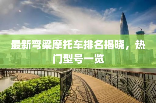 最新彎梁摩托車(chē)排名揭曉，熱門(mén)型號(hào)一覽