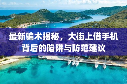 最新騙術(shù)揭秘，大街上借手機(jī)背后的陷阱與防范建議