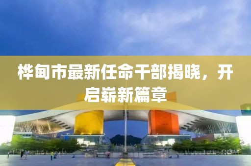 樺甸市最新任命干部揭曉，開啟嶄新篇章