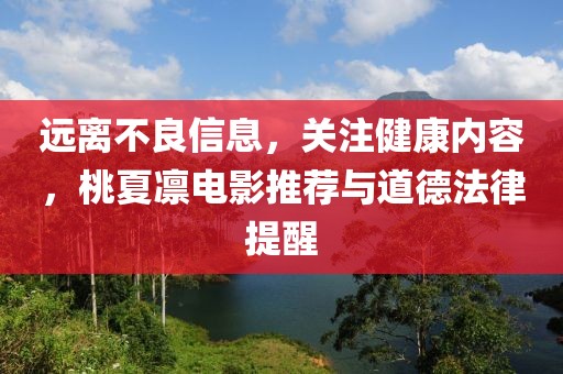 遠離不良信息，關注健康內(nèi)容，桃夏凜電影推薦與道德法律提醒