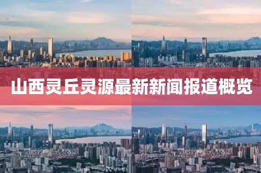 山西靈丘靈源最新新聞報(bào)道概覽
