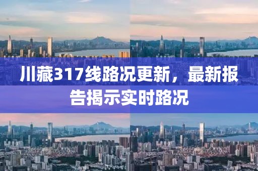 川藏317線路況更新，最新報告揭示實時路況