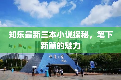 知樂最新三本小說(shuō)探秘，筆下新篇的魅力