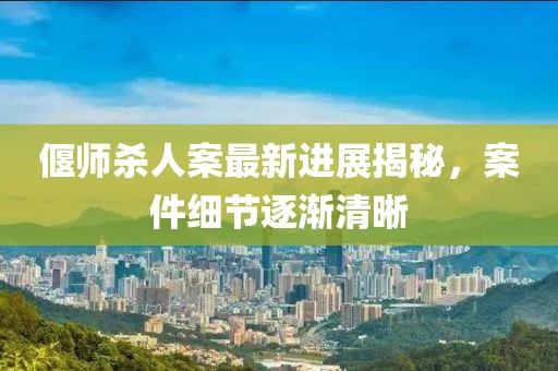 偃師殺人案最新進(jìn)展揭秘，案件細(xì)節(jié)逐漸清晰