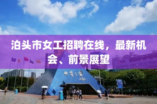 泊頭市女工招聘在線，最新機會、前景展望