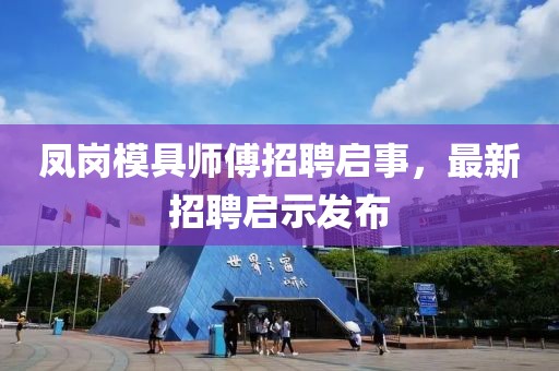 鳳崗模具師傅招聘啟事，最新招聘啟示發(fā)布