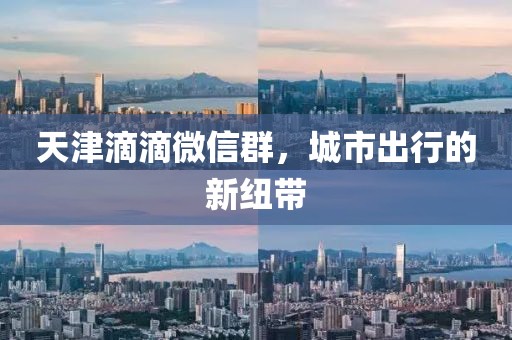 天津滴滴微信群，城市出行的新紐帶