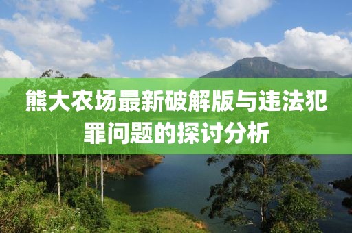 熊大農(nóng)場(chǎng)最新破解版與違法犯罪問(wèn)題的探討分析