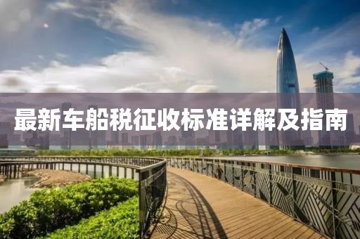最新車船稅征收標(biāo)準(zhǔn)詳解及指南