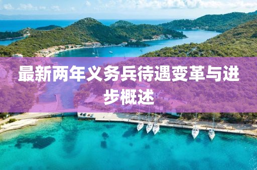 最新兩年義務(wù)兵待遇變革與進(jìn)步概述