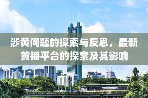 涉黃問題的探索與反思，最新黃播平臺(tái)的探索及其影響