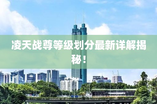 凌天戰(zhàn)尊等級劃分最新詳解揭秘！