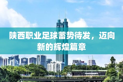 陜西職業(yè)足球蓄勢待發(fā)，邁向新的輝煌篇章