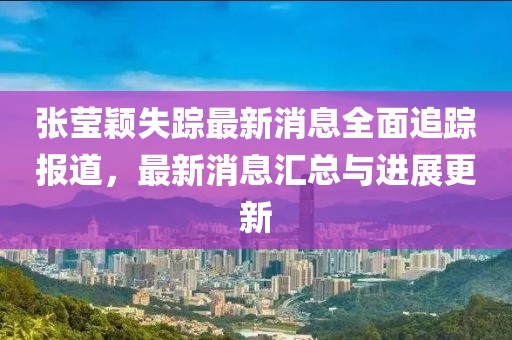 張瑩穎失蹤最新消息全面追蹤報道，最新消息匯總與進展更新