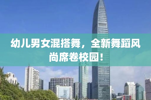 幼兒男女混搭舞，全新舞蹈風(fēng)尚席卷校園！