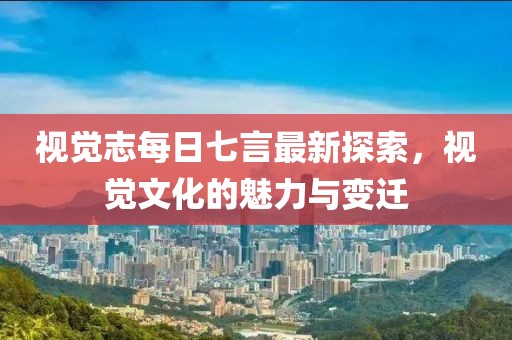 視覺志每日七言最新探索，視覺文化的魅力與變遷