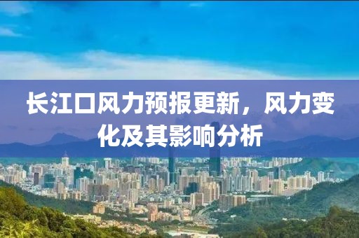長江口風力預報更新，風力變化及其影響分析