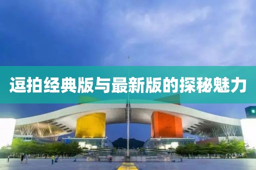 逗拍經(jīng)典版與最新版的探秘魅力