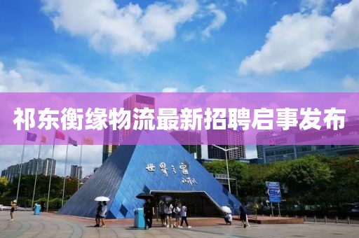 祁東衡緣物流最新招聘啟事發(fā)布