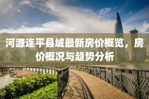 河源連平縣城最新房價概覽，房價概況與趨勢分析