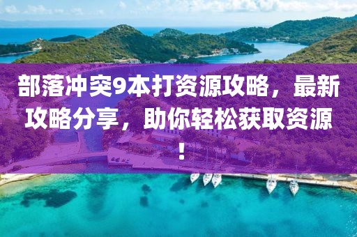 部落沖突9本打資源攻略，最新攻略分享，助你輕松獲取資源！