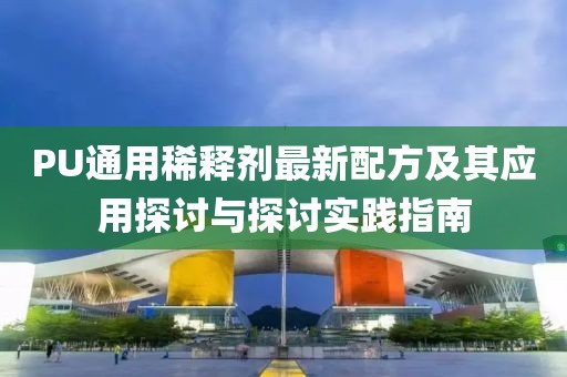 PU通用稀釋劑最新配方及其應(yīng)用探討與探討實(shí)踐指南