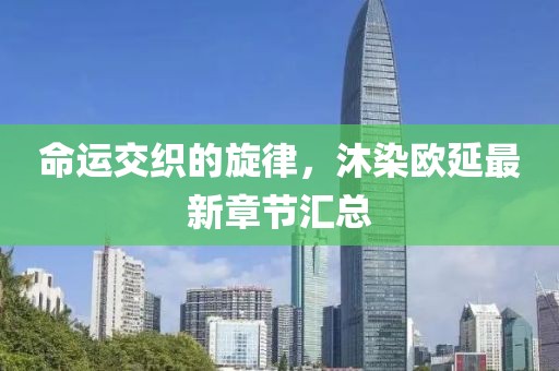 命運(yùn)交織的旋律，沐染歐延最新章節(jié)匯總