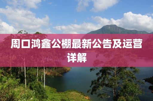 周口鴻鑫公棚最新公告及運營詳解