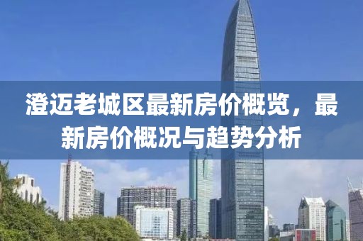 澄邁老城區(qū)最新房價概覽，最新房價概況與趨勢分析