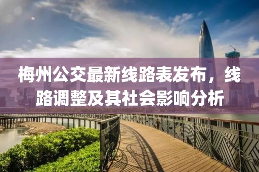 梅州公交最新線路表發(fā)布，線路調(diào)整及其社會(huì)影響分析