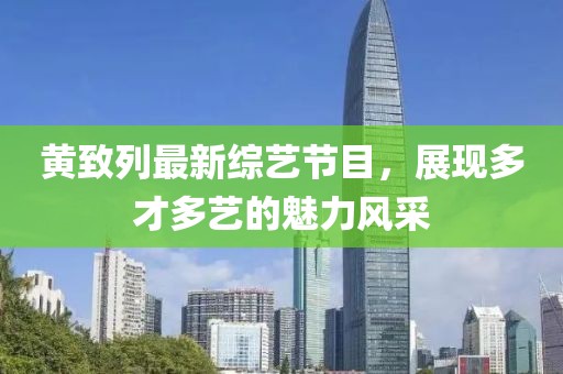 黃致列最新綜藝節(jié)目，展現(xiàn)多才多藝的魅力風(fēng)采