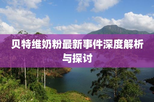 貝特維奶粉最新事件深度解析與探討