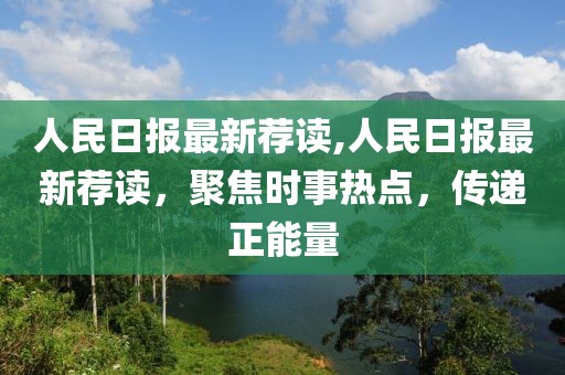 人民日?qǐng)?bào)最新薦讀,人民日?qǐng)?bào)最新薦讀，聚焦時(shí)事熱點(diǎn)，傳遞正能量