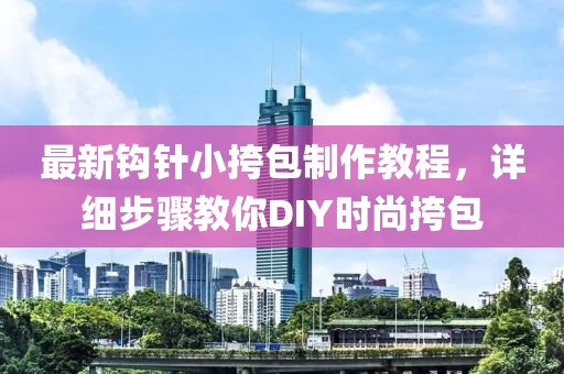 最新鉤針小挎包制作教程，詳細(xì)步驟教你DIY時(shí)尚挎包