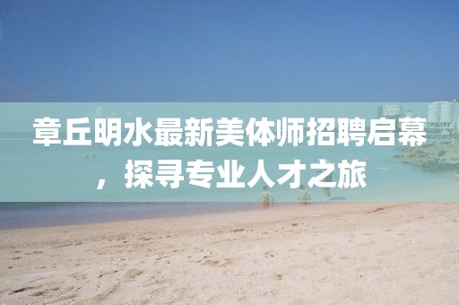 章丘明水最新美體師招聘啟幕，探尋專業(yè)人才之旅
