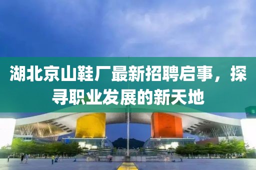 湖北京山鞋廠最新招聘啟事，探尋職業(yè)發(fā)展的新天地