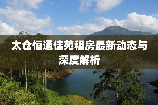 太倉(cāng)恒通佳苑租房最新動(dòng)態(tài)與深度解析