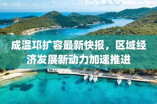 成溫邛擴容最新快報，區(qū)域經(jīng)濟發(fā)展新動力加速推進(jìn)