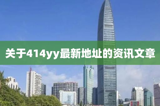 關于414yy最新地址的資訊文章