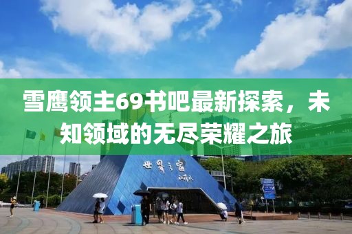 雪鷹領(lǐng)主69書吧最新探索，未知領(lǐng)域的無盡榮耀之旅