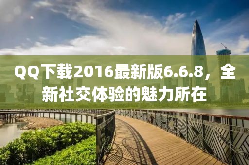 QQ下載2016最新版6.6.8，全新社交體驗的魅力所在