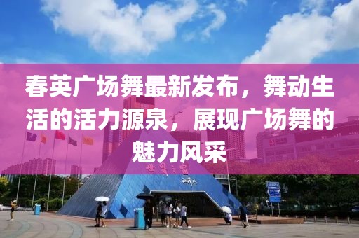 春英廣場舞最新發(fā)布，舞動生活的活力源泉，展現(xiàn)廣場舞的魅力風采