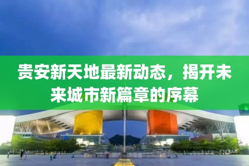 貴安新天地最新動(dòng)態(tài)，揭開未來(lái)城市新篇章的序幕