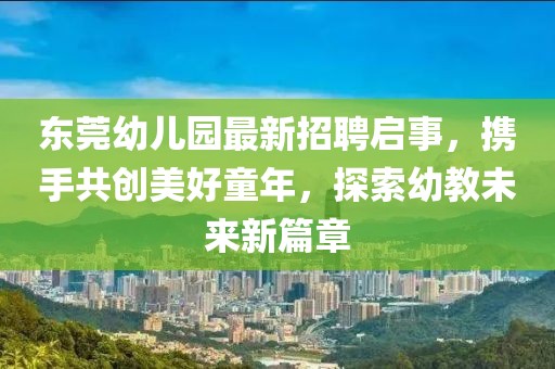 東莞幼兒園最新招聘啟事，攜手共創(chuàng)美好童年，探索幼教未來新篇章
