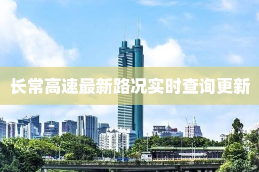 長常高速最新路況實時查詢更新